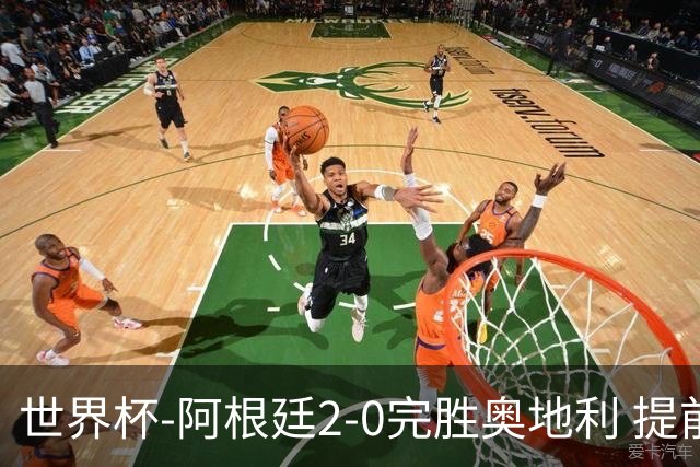 世界杯-阿根廷2-0完胜奥地利 提前一轮小组出线